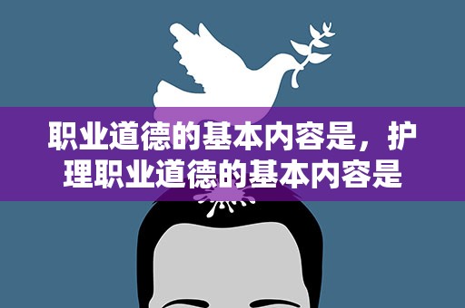 职业道德的基本内容是，护理职业道德的基本内容是