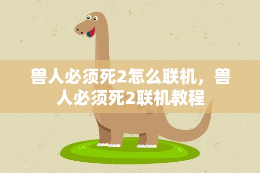 兽人必须死2怎么联机，兽人必须死2联机教程