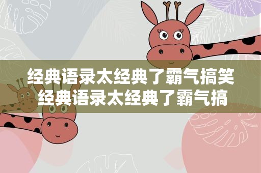 经典语录太经典了霸气搞笑 经典语录太经典了霸气搞笑句子