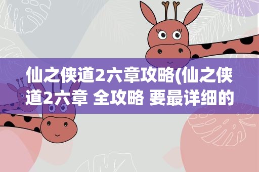 仙之侠道2六章攻略(仙之侠道2六章 全攻略 要最详细的 谢谢)