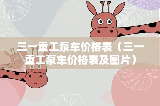 三一重工泵车价格表（三一重工泵车价格表及图片）