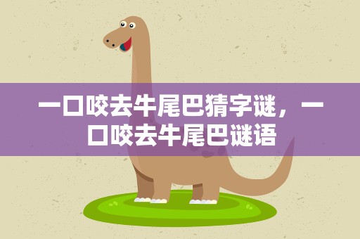 一口咬去牛尾巴猜字谜，一口咬去牛尾巴谜语