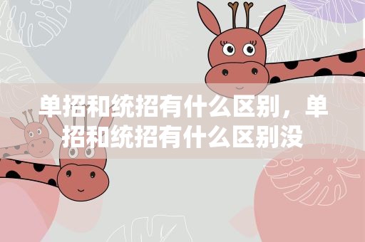 单招和统招有什么区别，单招和统招有什么区别没
