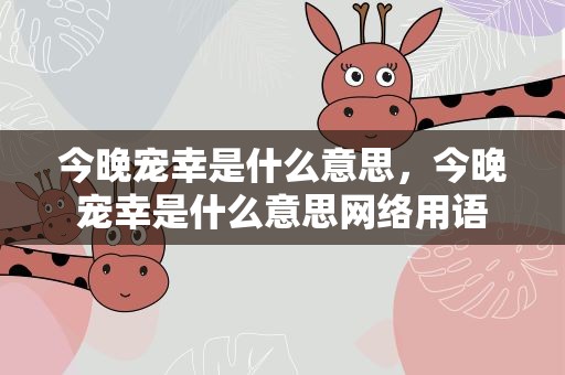 今晚宠幸是什么意思，今晚宠幸是什么意思网络用语