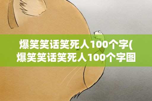 爆笑笑话笑死人100个字(爆笑笑话笑死人100个字图片)