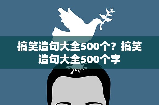 搞笑造句大全500个？搞笑造句大全500个字