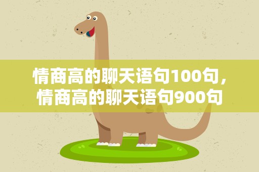 情商高的聊天语句100句，情商高的聊天语句900句