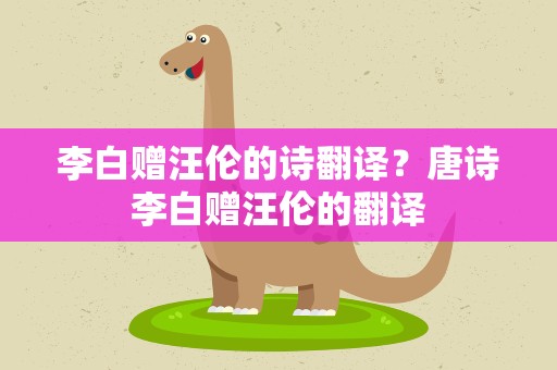 李白赠汪伦的诗翻译？唐诗李白赠汪伦的翻译