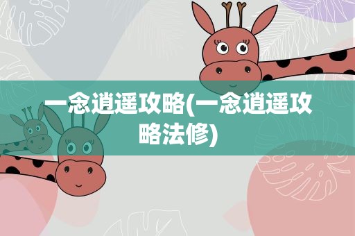 一念逍遥攻略(一念逍遥攻略法修)