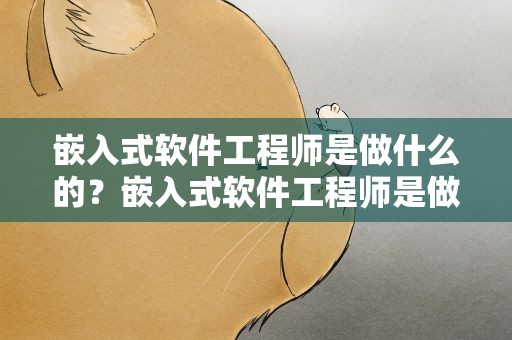 嵌入式软件工程师是做什么的？嵌入式软件工程师是做什么的工作