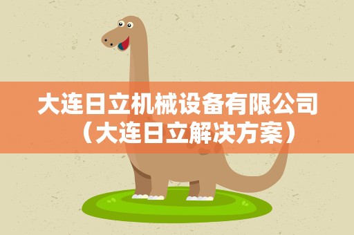 大连日立机械设备有限公司（大连日立解决方案）
