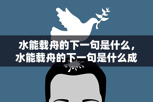 水能载舟的下一句是什么，水能载舟的下一句是什么成语