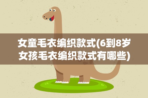 女童毛衣编织款式(6到8岁女孩毛衣编织款式有哪些)
