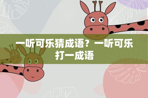 一听可乐猜成语？一听可乐打一成语