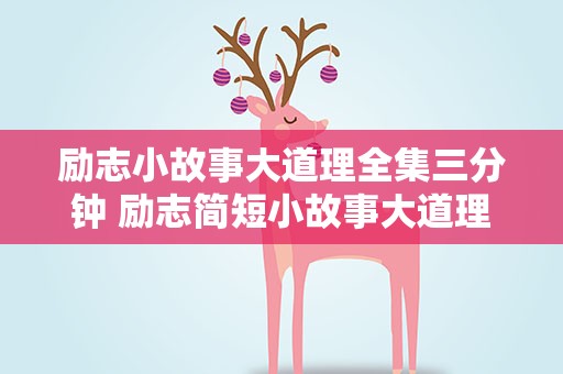励志小故事大道理全集三分钟 励志简短小故事大道理全集