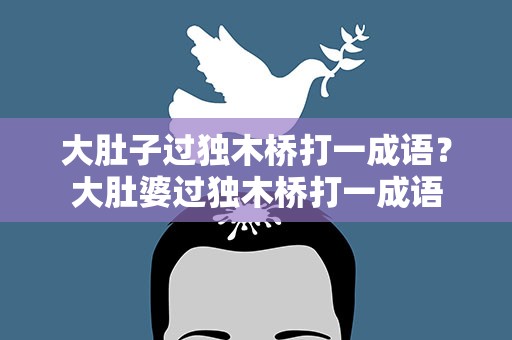 大肚子过独木桥打一成语？大肚婆过独木桥打一成语
