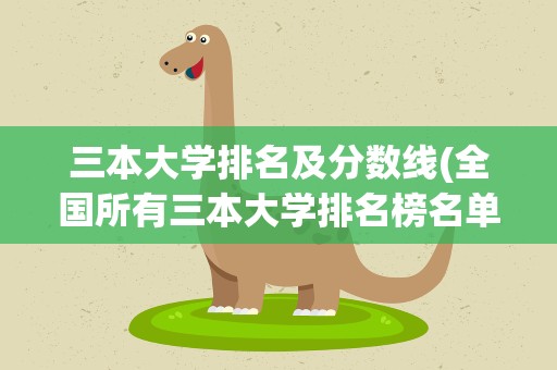 三本大学排名及分数线(全国所有三本大学排名榜名单)