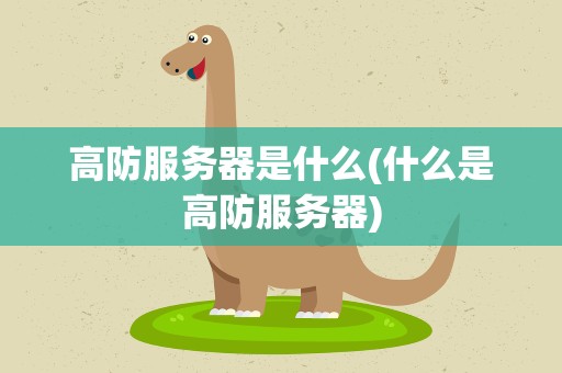 高防服务器是什么(什么是高防服务器)