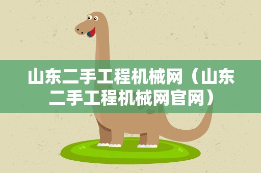 山东二手工程机械网（山东二手工程机械网官网）