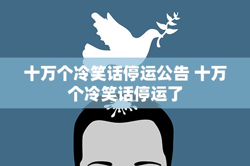 十万个冷笑话停运公告 十万个冷笑话停运了