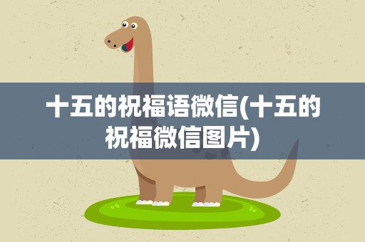 十五的祝福语微信(十五的祝福微信图片)