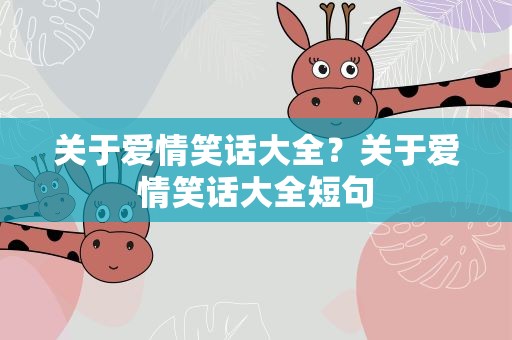 关于爱情笑话大全？关于爱情笑话大全短句