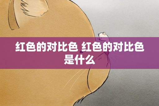 红色的对比色 红色的对比色是什么
