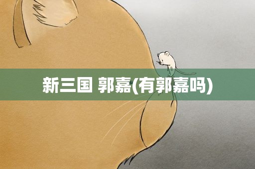 新三国 郭嘉(有郭嘉吗)