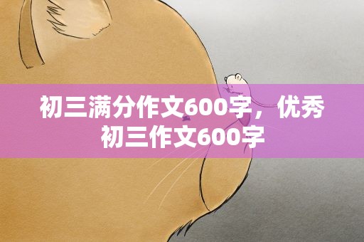 初三满分作文600字，优秀初三作文600字
