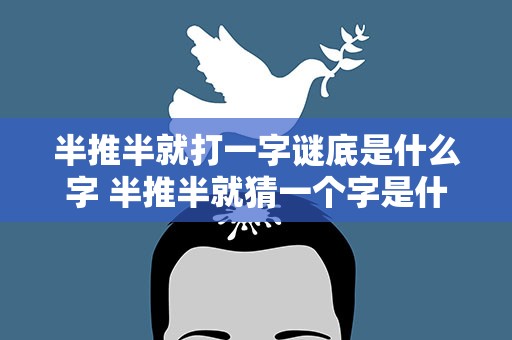 半推半就打一字谜底是什么字 半推半就猜一个字是什么字