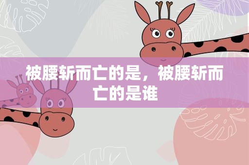 被腰斩而亡的是，被腰斩而亡的是谁