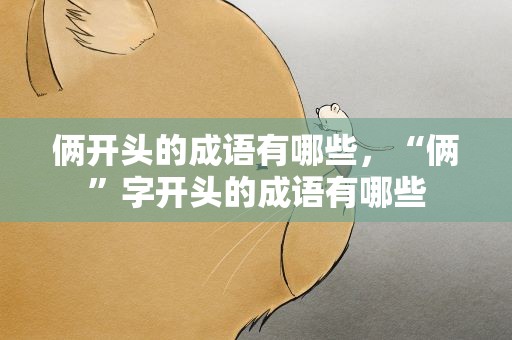 俩开头的成语有哪些，“俩”字开头的成语有哪些
