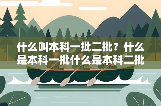 什么叫本科一批二批？什么是本科一批什么是本科二批它们之间有什么区别