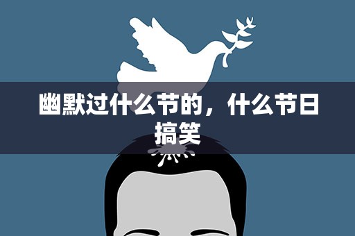 幽默过什么节的，什么节日搞笑