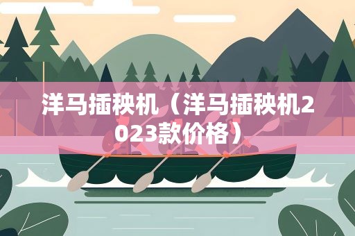 洋马插秧机（洋马插秧机2023款价格）