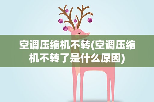 空调压缩机不转(空调压缩机不转了是什么原因)