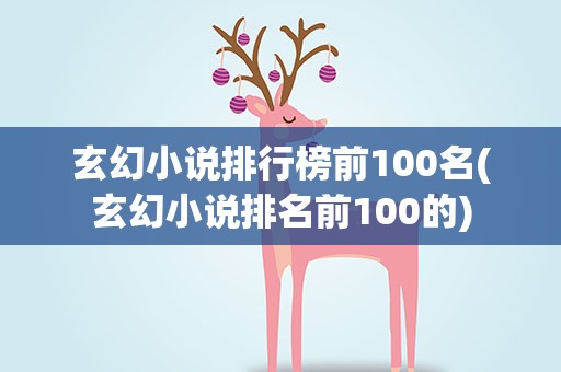 玄幻小说排行榜前100名(玄幻小说排名前100的)