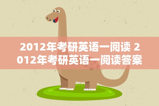 2012年考研英语一阅读 2012年考研英语一阅读答案