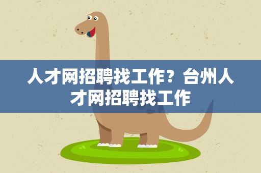 人才网招聘找工作？台州人才网招聘找工作