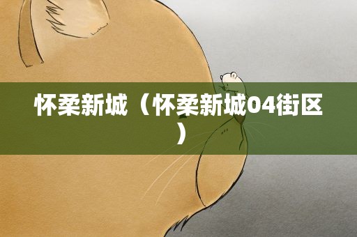 怀柔新城（怀柔新城04街区）