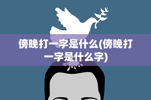 傍晚打一字是什么(傍晚打一字是什么字)