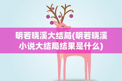 明若晓溪大结局(明若晓溪小说大结局结果是什么)