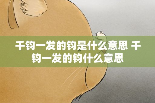 千钧一发的钧是什么意思 千钧一发的钧什么意思