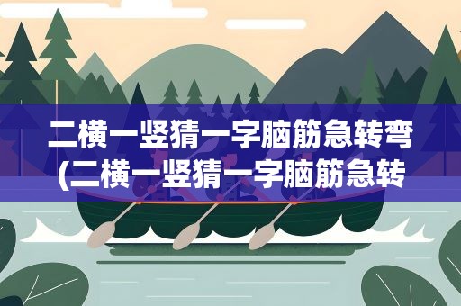 二横一竖猜一字脑筋急转弯(二横一竖猜一字脑筋急转弯图片)