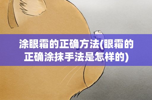 涂眼霜的正确方法(眼霜的正确涂抹手法是怎样的)