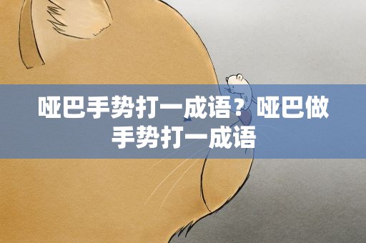 哑巴手势打一成语？哑巴做手势打一成语