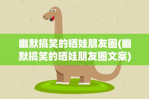 幽默搞笑的晒娃朋友圈(幽默搞笑的晒娃朋友圈文案)