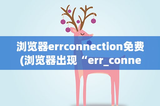 浏览器errconnection免费(浏览器出现“err_connection_refused”进不去怎么办)