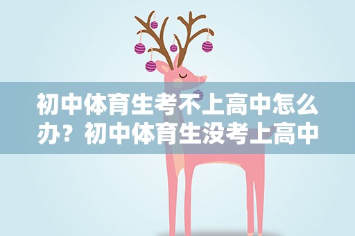 初中体育生考不上高中怎么办？初中体育生没考上高中
