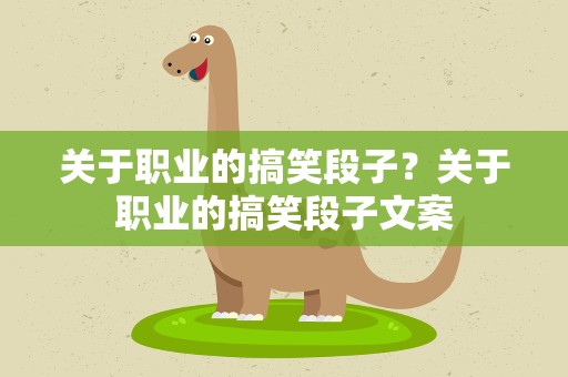 关于职业的搞笑段子？关于职业的搞笑段子文案